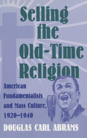 Selling The Oldtime Religion: American Fundamentalists And Mass Culture, 19201940,Used