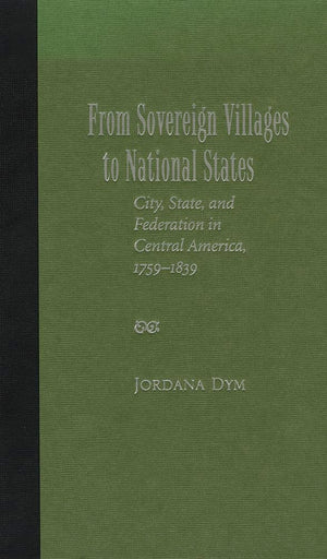 From Sovereign Villages To National States: City, State, And Federation In Central America, 17591839,Used