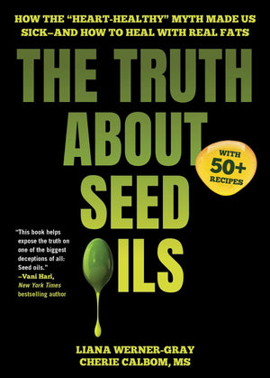 The Truth About Seed Oils: How The HeartHealthy Myth Made Us SickAnd How To Heal With Real Fats