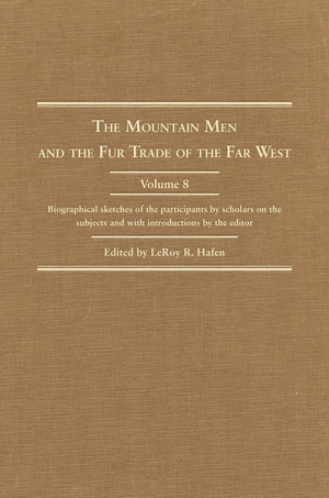 The Mountain Men And The Fur Trade Of The Far West, Volume 8: Biographical Sketches Of The Participants By Scholars Of The Subje,Used