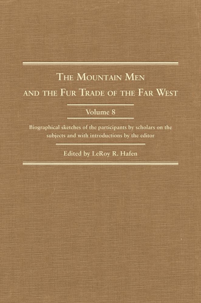 The Mountain Men And The Fur Trade Of The Far West, Volume 8: Biographical Sketches Of The Participants By Scholars Of The Subje,Used
