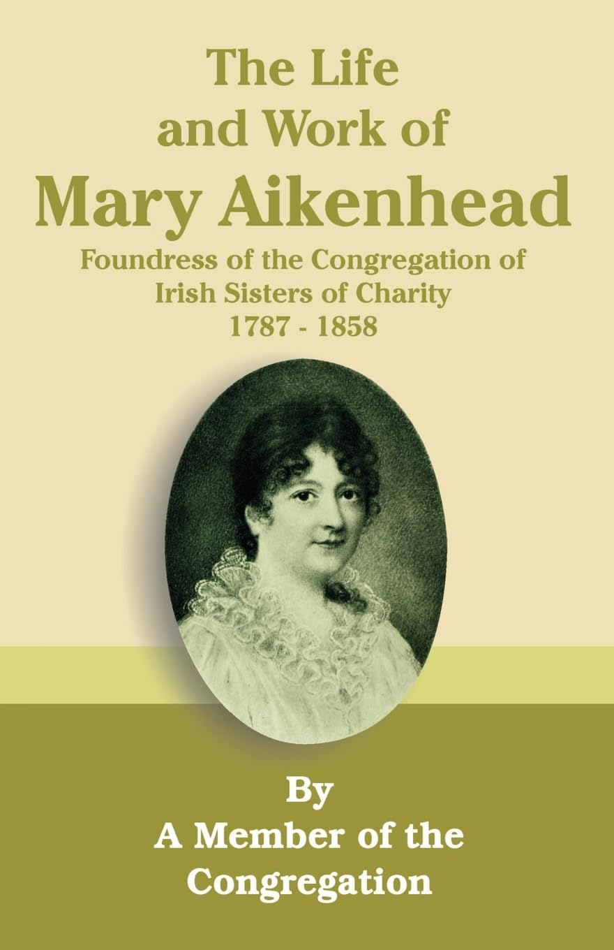 The Life and Work of Mary Aikenhead: Foundress of the Congregation of Irish Sisters of Charity 17871858,Used