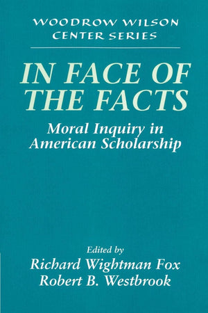 In Face of the Facts: Moral Inquiry in American Scholarship (Woodrow Wilson Center Press),New