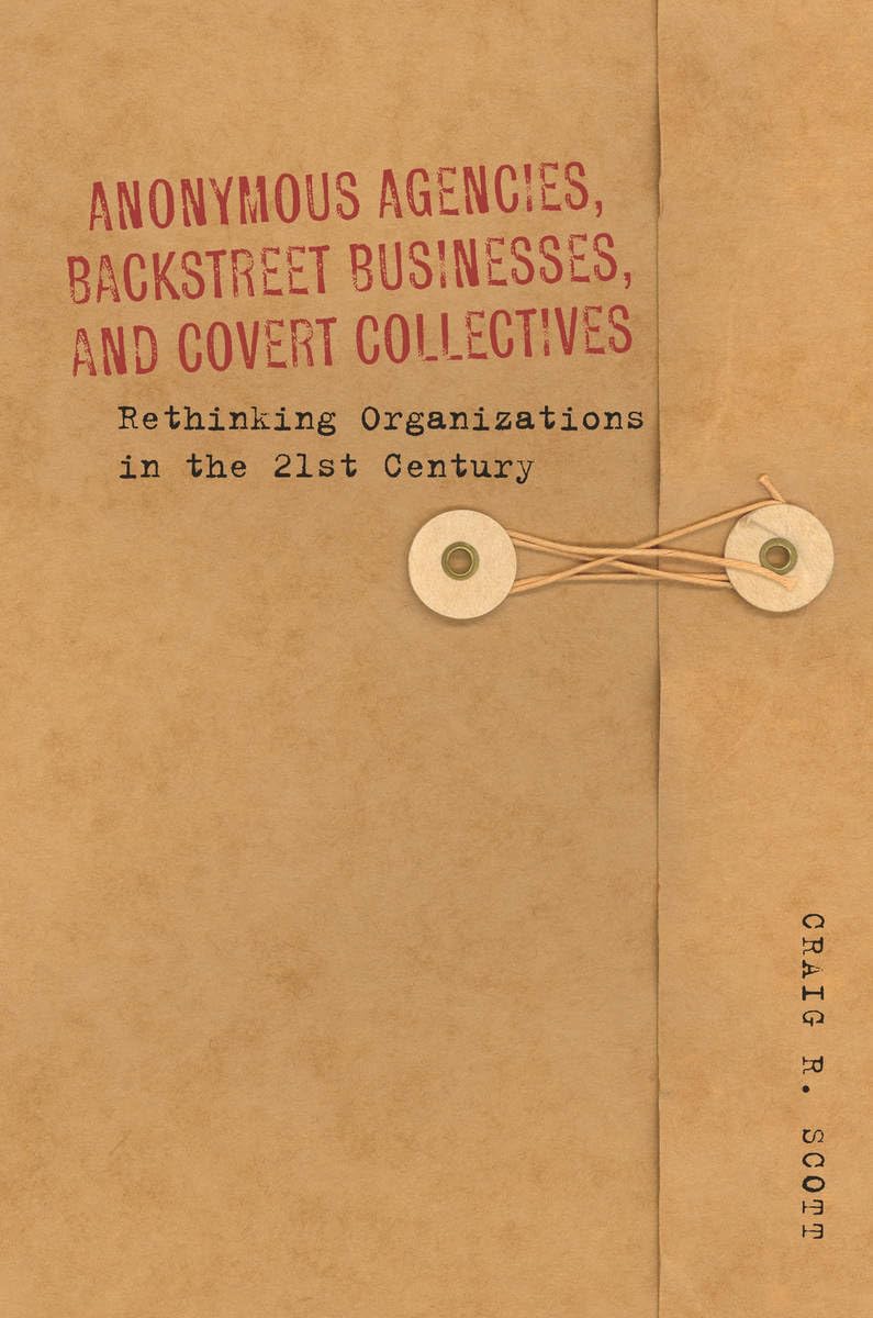 Anonymous Agencies, Backstreet Businesses, And Covert Collectives: Rethinking Organizations In The 21St Century