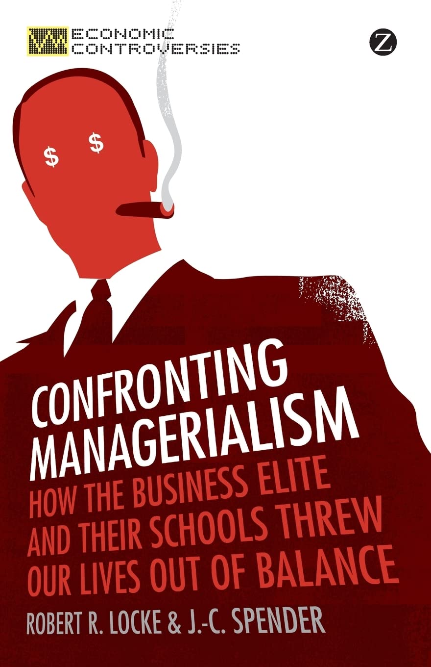 Confronting Managerialism: How the Business Elite and Their Schools Threw Our Lives Out of Balance (Economic Controversies),Used