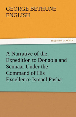 A Narrative of the Expedition to Dongola and Sennaar Under the Command of His Excellence Ismael Pasha, Undertaken by Order of Hi,Used