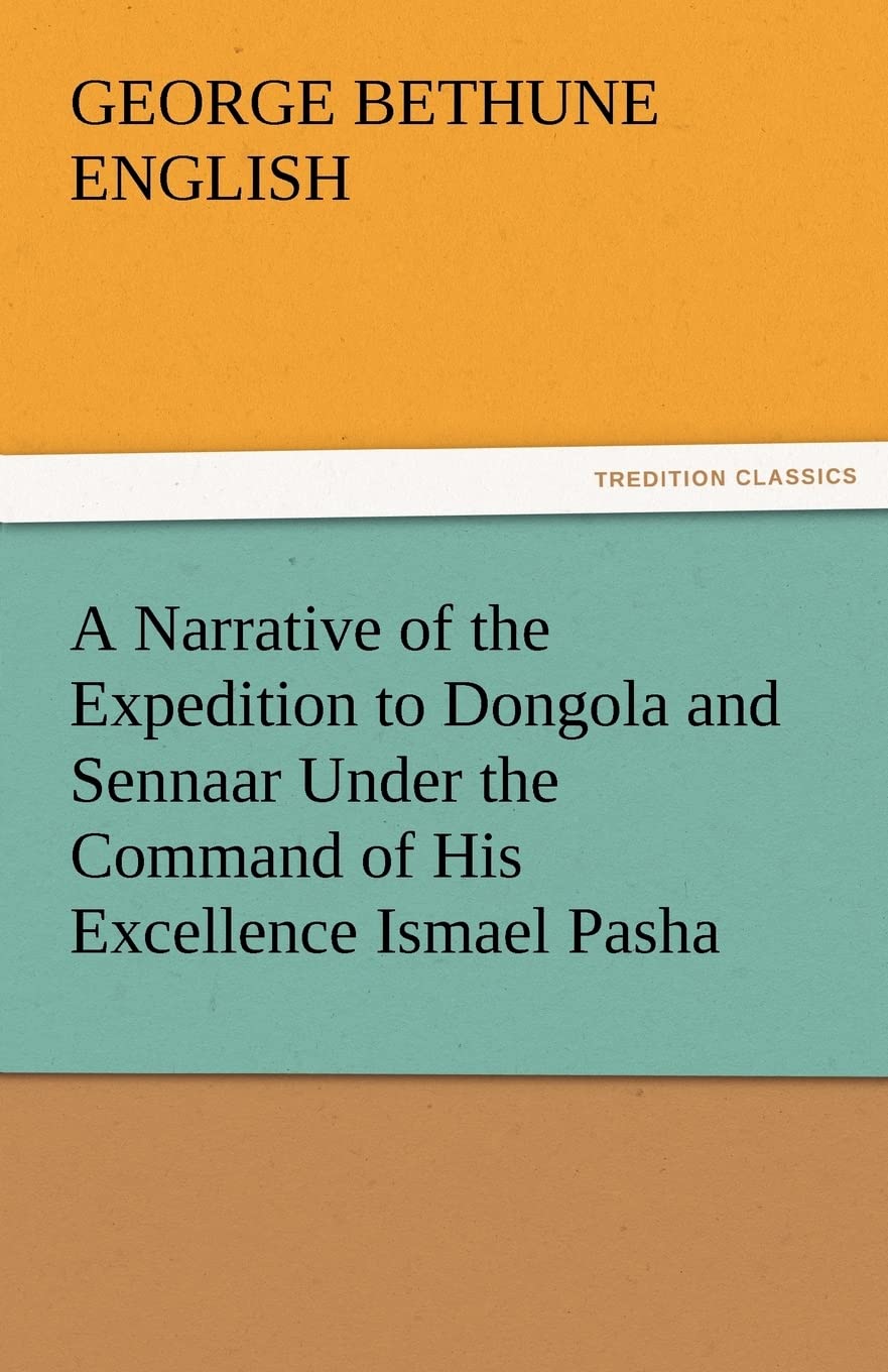 A Narrative of the Expedition to Dongola and Sennaar Under the Command of His Excellence Ismael Pasha, Undertaken by Order of Hi,Used