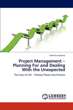 Project Management  Planning For and Dealing With the Unexpected: The Case of LHC  Putting Theory into Practice,Used