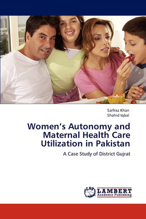 Womens Autonomy and Maternal Health Care Utilization in Pakistan: A Case Study of District Gujrat,Used