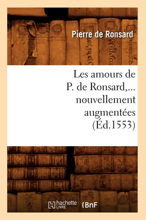 Les Amours De P. De Ronsard, Nouvellement Augmentes (D.1553) (Litterature) (French Edition),New