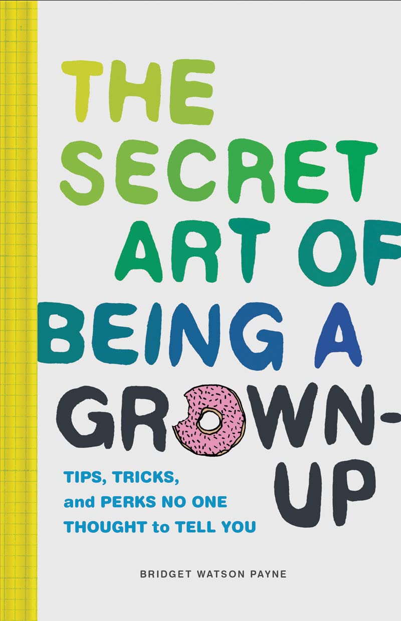 The Secret Art Of Being A Grownup: Tips, Tricks, And Perks No One Thought To Tell You