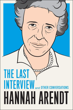 Hannah Arendt: The Last Interview: And Other Conversations (The Last Interview Series)