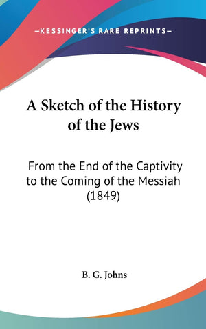 A Sketch of the History of the Jews: From the End of the Captivity to the Coming of the Messiah (1849),Used