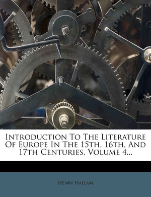 Introduction to the Literature of Europe in the 15th, 16th, and 17th Centuries, Volume 4...,New