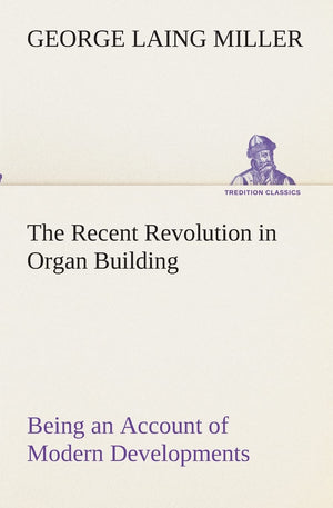 The Recent Revolution in Organ Building Being an Account of Modern Developments,Used