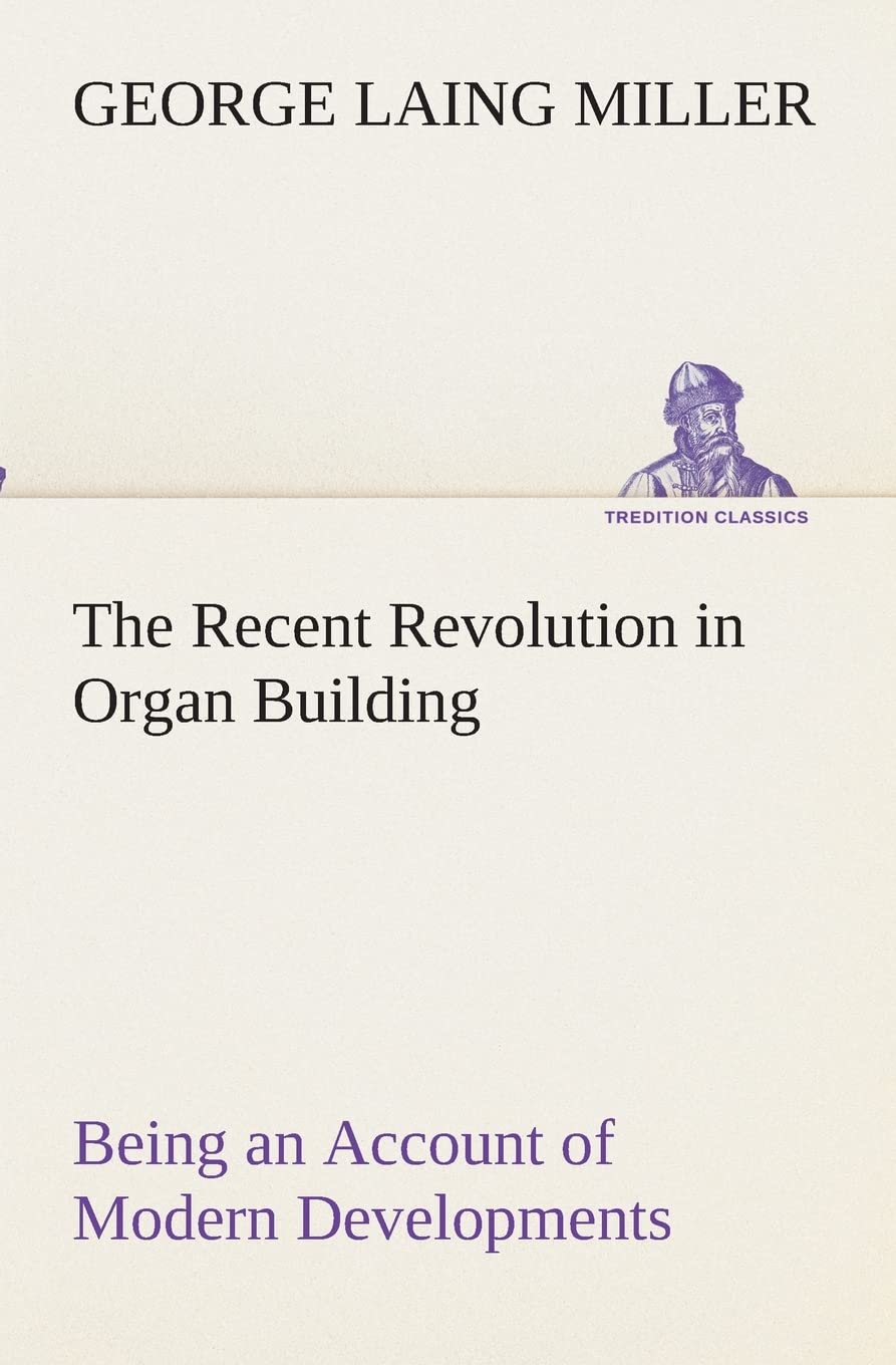 The Recent Revolution in Organ Building Being an Account of Modern Developments,Used