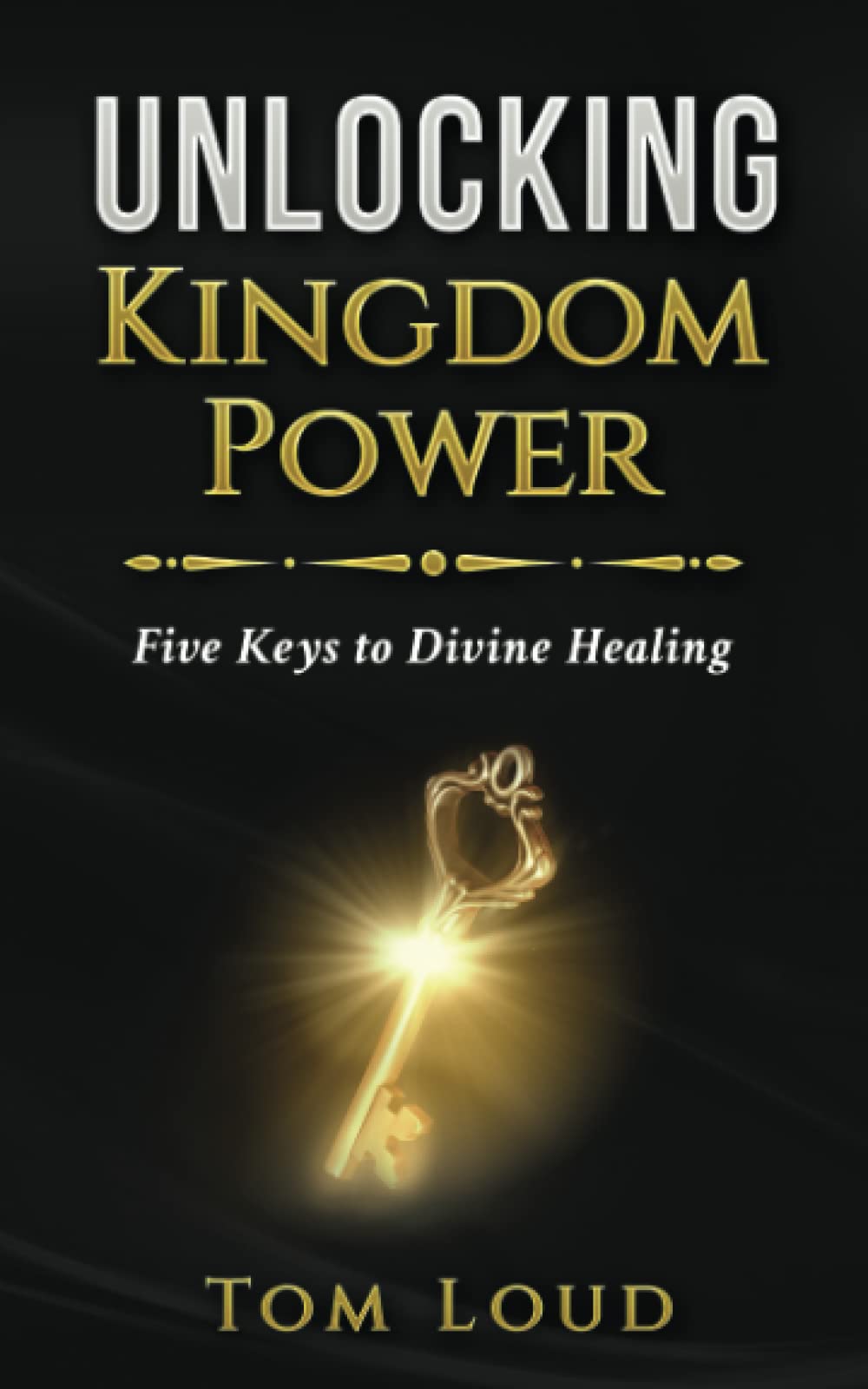 Unlocking Kingdom Power: Five Keys To Divine Healing