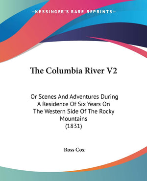 The Columbia River V2: Or Scenes And Adventures During A Residence Of Six Years On The Western Side Of The Rocky Mountains (1831,Used