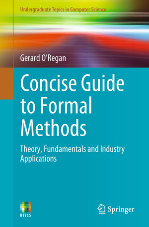Concise Guide to Formal Methods: Theory, Fundamentals and Industry Applications (Undergraduate Topics in Computer Science),Used