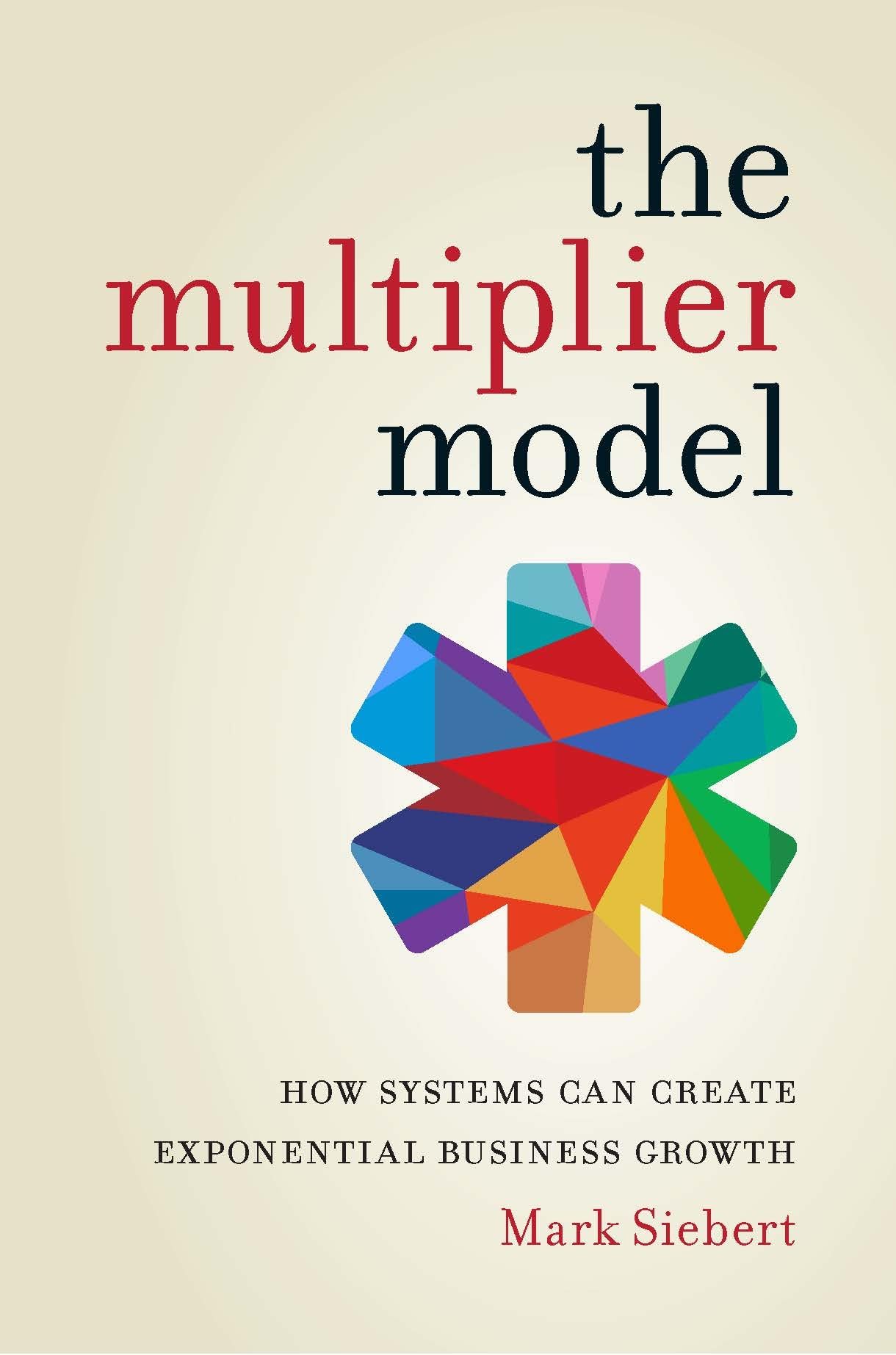 The Multiplier Model: How Systems Can Create Exponential Business Growth,New