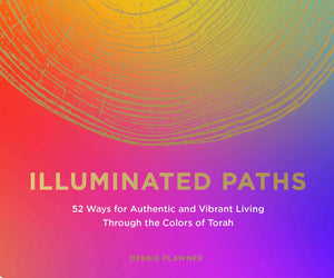 Illuminated Paths: 52 Ways For Authentic And Vibrant Living Through Torah