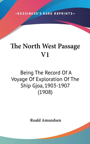 The North West Passage V1: Being The Record Of A Voyage Of Exploration Of The Ship Gjoa, 19031907 (1908),New
