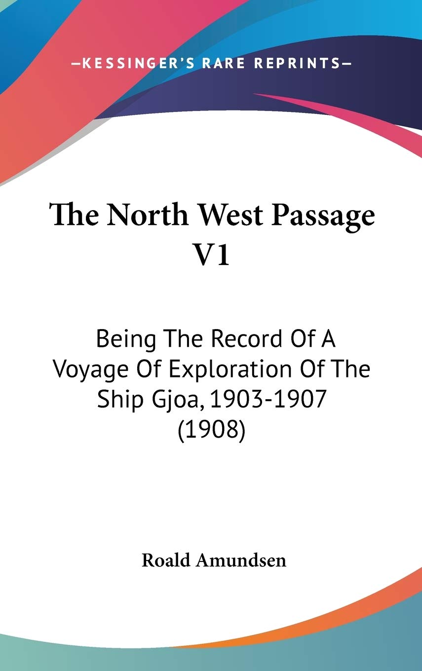 The North West Passage V1: Being The Record Of A Voyage Of Exploration Of The Ship Gjoa, 19031907 (1908),New
