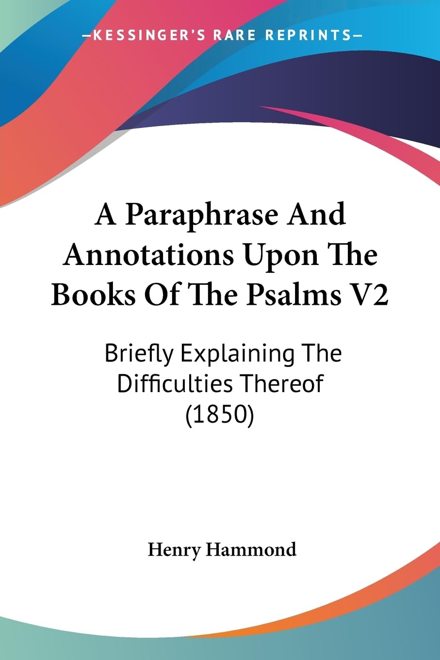 A Paraphrase And Annotations Upon The Books Of The Psalms V2: Briefly Explaining The Difficulties Thereof (1850),New