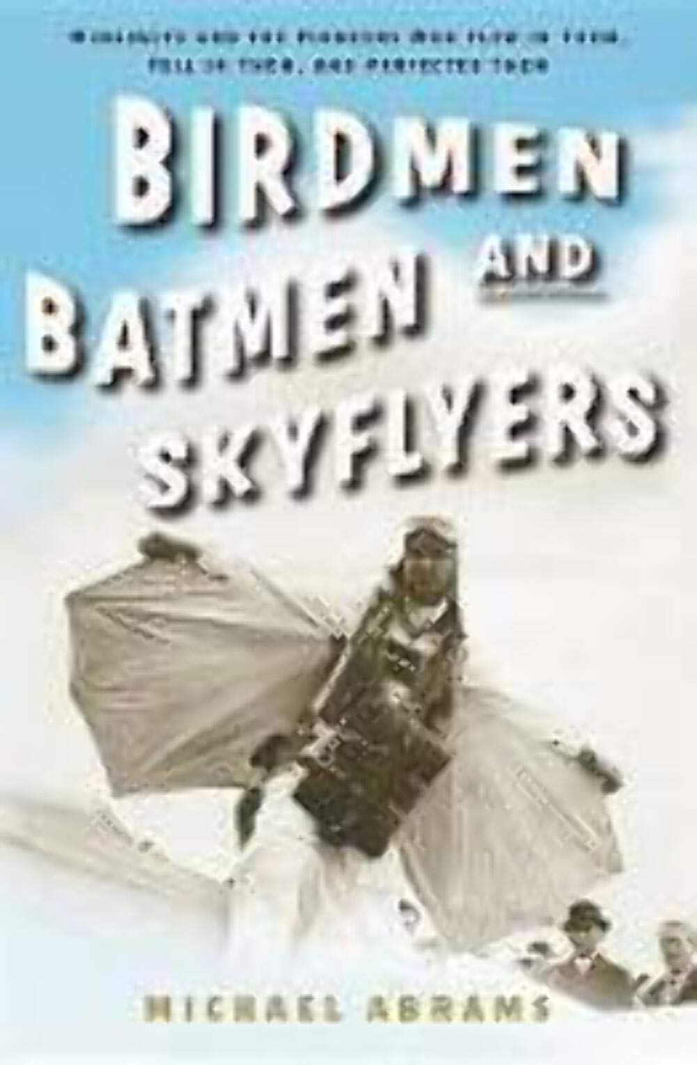 Birdmen, Batmen, and Skyflyers: Wingsuits and the Pioneers Who Flew in Them, Fell in Them, and Perfected Them,Used
