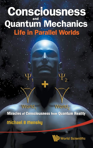 CONSCIOUSNESS AND QUANTUM MECHANICS: LIFE IN PARALLEL WORLDS  MIRACLES OF CONSCIOUSNESS FROM QUANTUM REALITY,Used