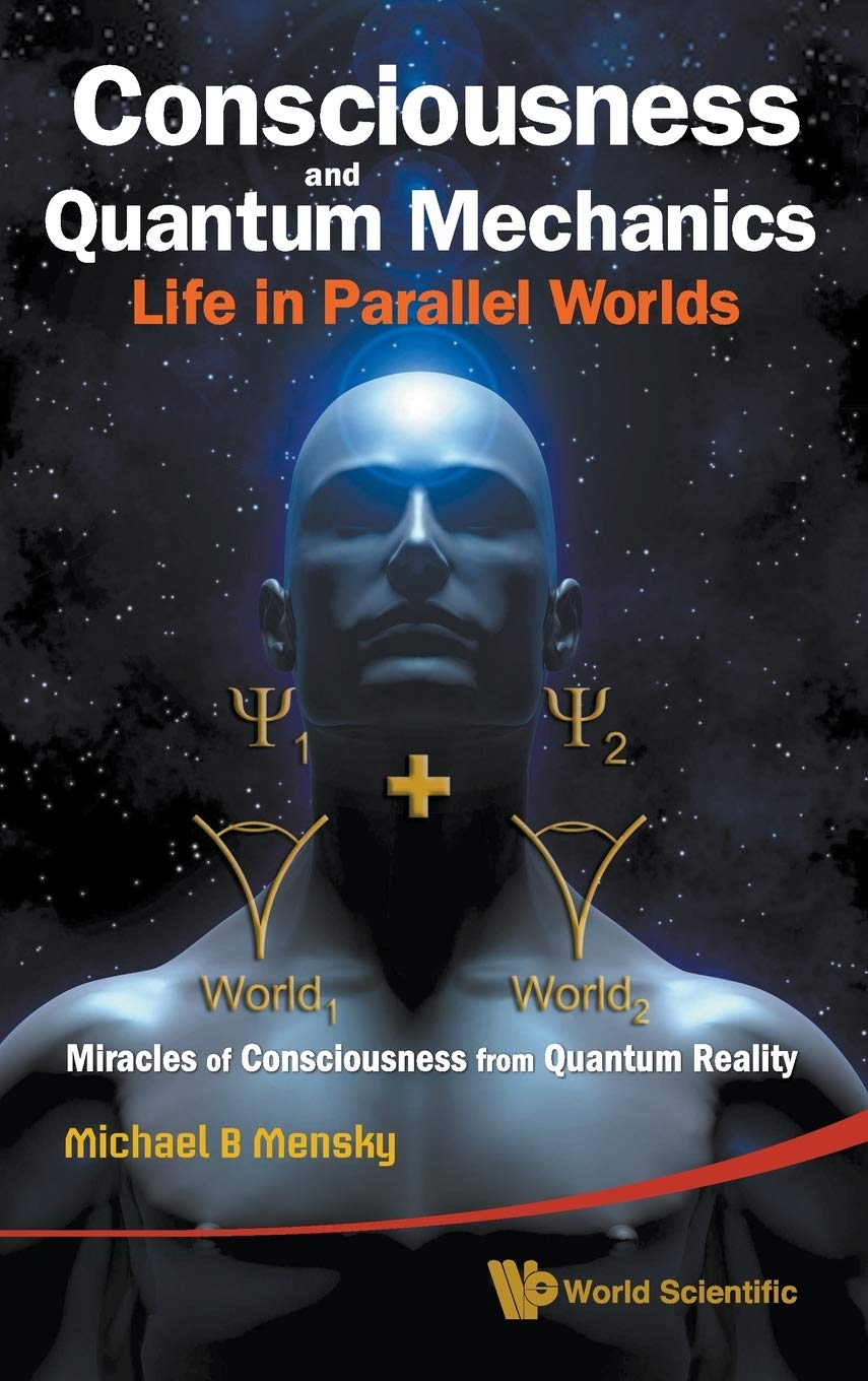 CONSCIOUSNESS AND QUANTUM MECHANICS: LIFE IN PARALLEL WORLDS  MIRACLES OF CONSCIOUSNESS FROM QUANTUM REALITY,Used