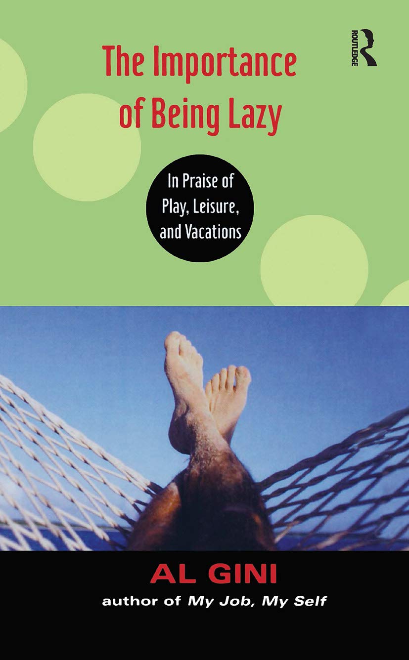 The Importance of Being Lazy: In Praise of Play, Leisure, and Vacation,New