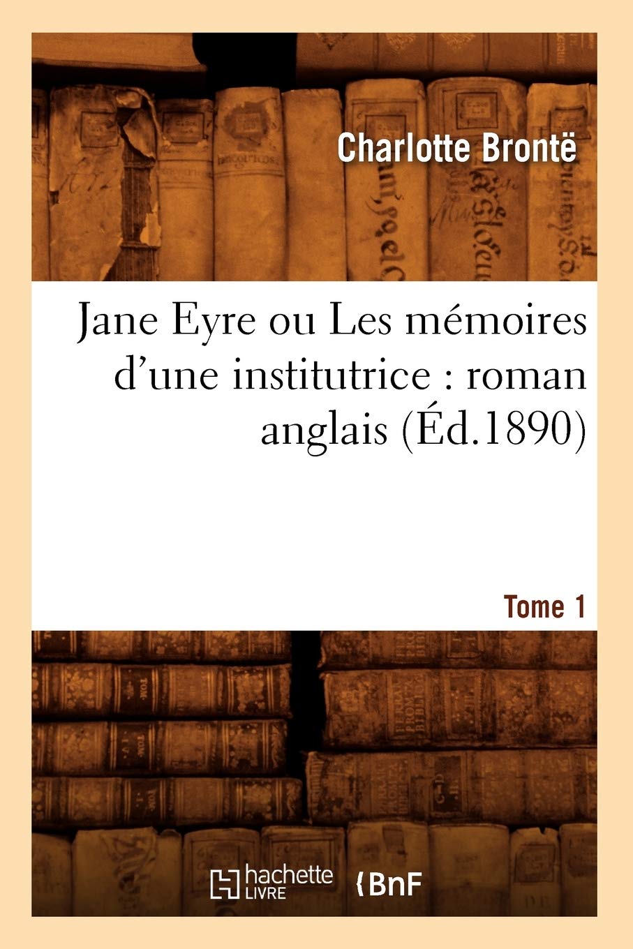 Jane Eyre Ou Les Mmoires D'Une Institutrice: Roman Anglais. Tome 1 (D.1890) (Litterature) (French Edition),New