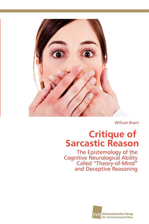 Critique of Sarcastic Reason: The Epistemology of the Cognitive Neurological Ability Called TheoryofMind and Deceptive Reasoni,Used
