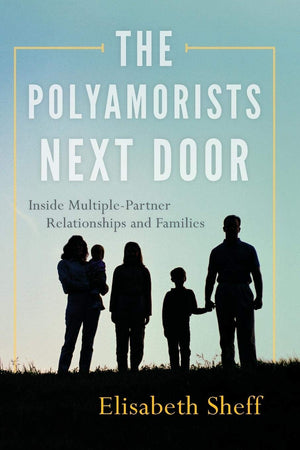 The Polyamorists Next Door: Inside Multiplepartner Relationships And Families,New