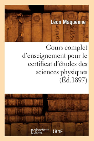 Cours Complet d'Enseignement Pour Le Certificat d'tudes Des Sciences Physiques (d.1897) (French Edition),Used