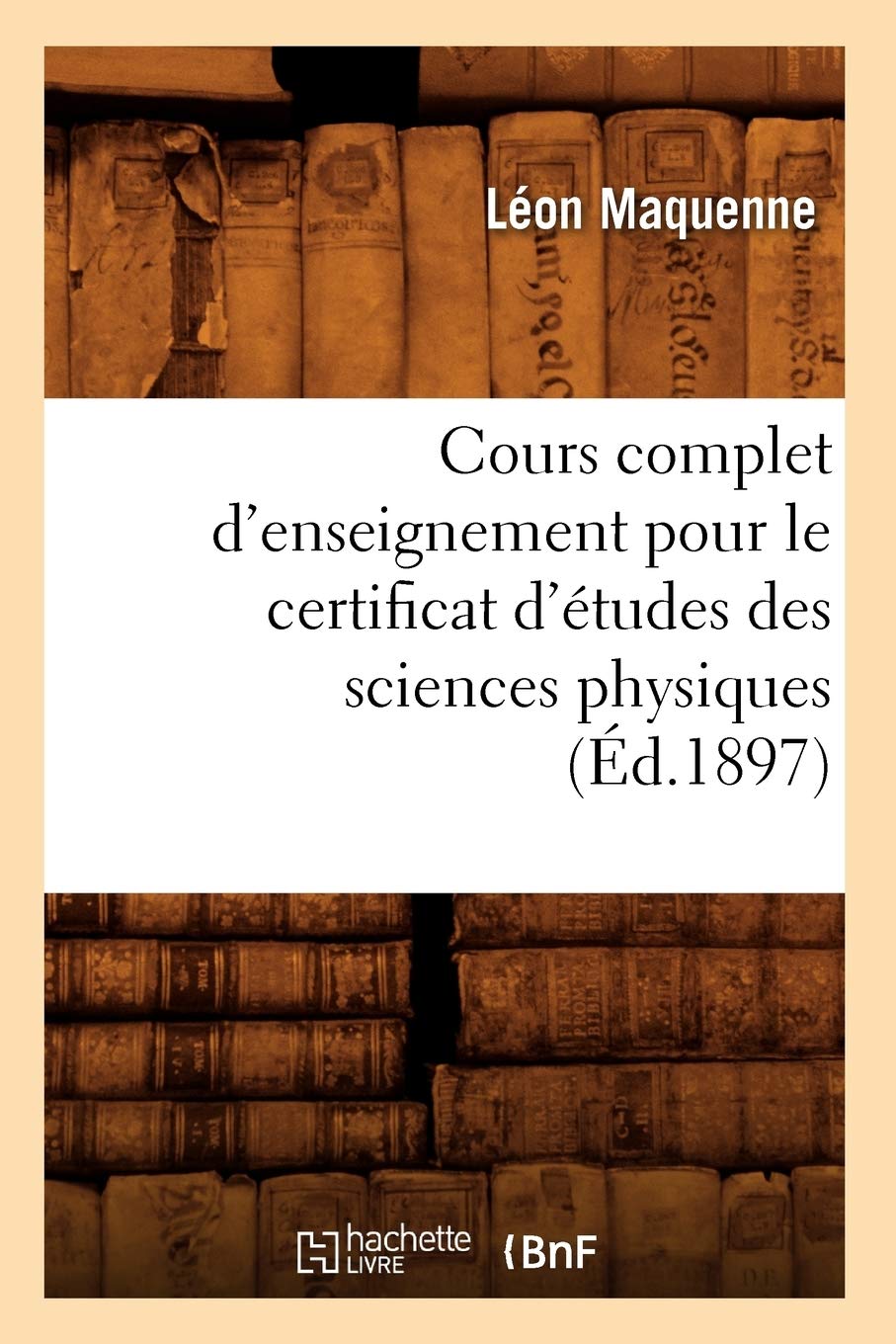 Cours Complet d'Enseignement Pour Le Certificat d'tudes Des Sciences Physiques (d.1897) (French Edition),Used