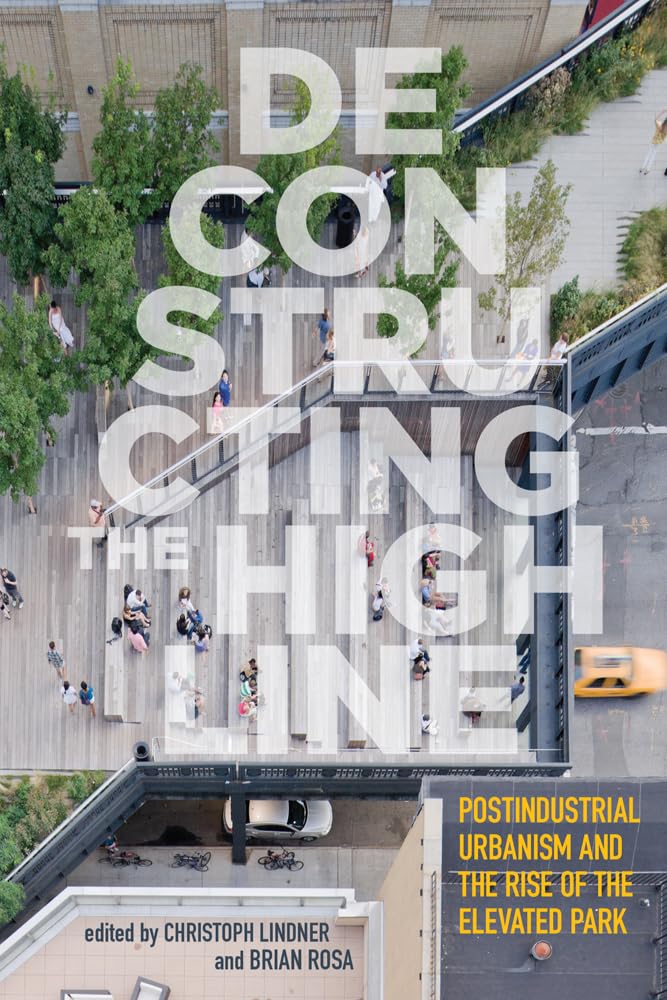 Deconstructing The High Line: Postindustrial Urbanism And The Rise Of The Elevated Park