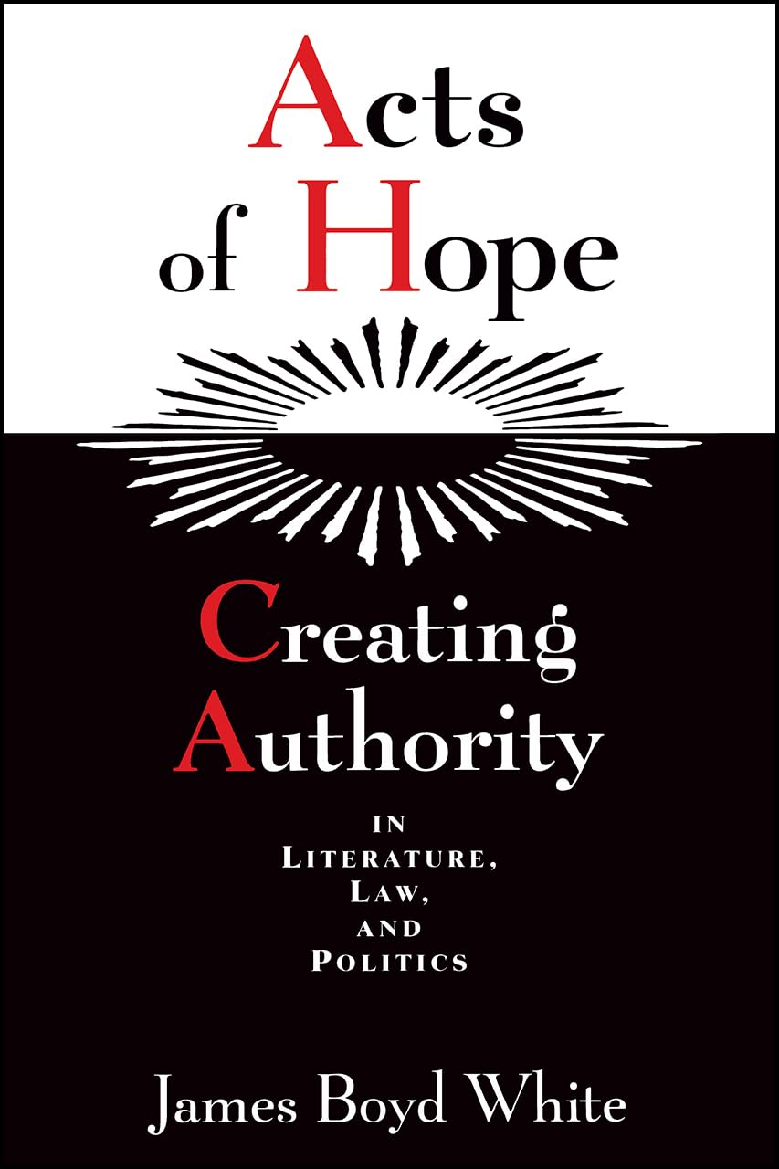 Acts of Hope: Creating Authority in Literature, Law, and Politics,New
