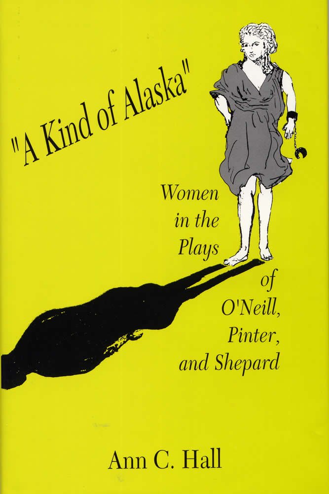 A Kind Of Alaska: Women In The Plays Of Oneill, Pinter, And Shepard,Used