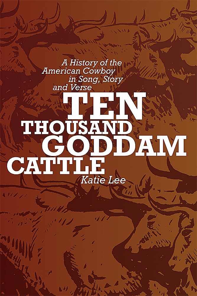 Ten Thousand Goddam Cattle: A History Of The American Cowboy In Song, Story And Verse,New