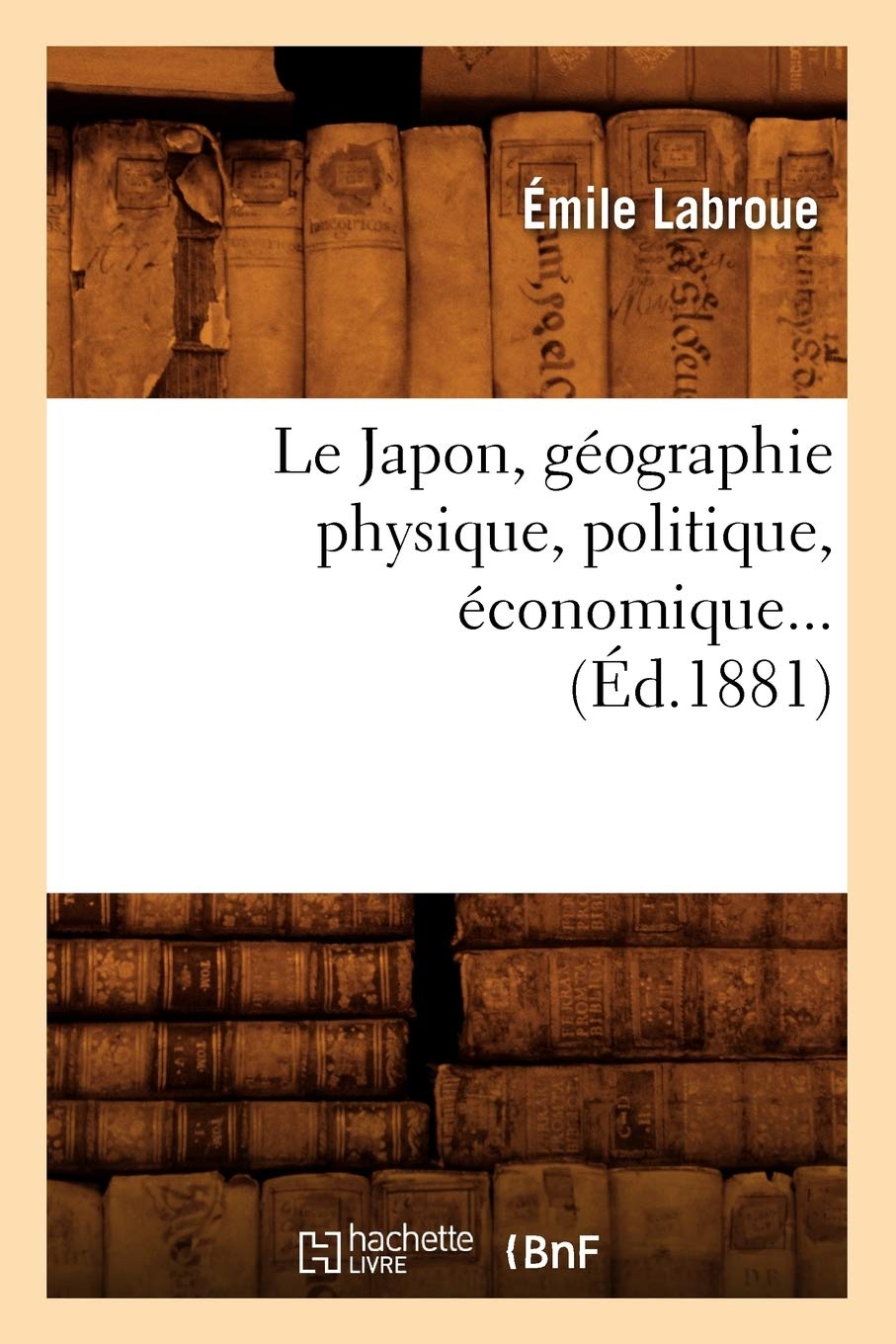 Le Japon, Gographie Physique, Politique, Conomique (D.1881) (Histoire) (French Edition),New