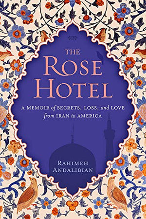 The Rose Hotel: A Memoir of Secrets, Loss, and Love From Iran to America,New