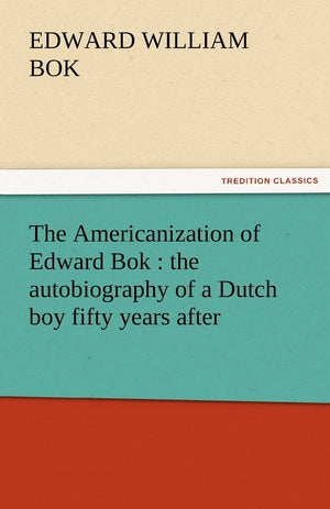 The Americanization of Edward BOK: The Autobiography of a Dutch Boy Fifty Years After,Used