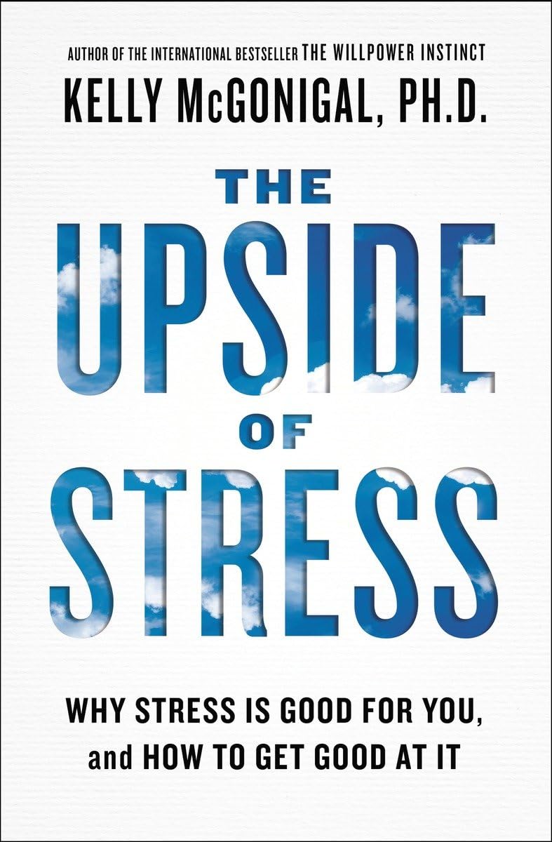 The Upside Of Stress: Why Stress Is Good For You, And How To Get Good At It