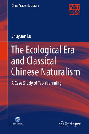 The Ecological Era and Classical Chinese Naturalism: A Case Study of Tao Yuanming (China Academic Library),Used