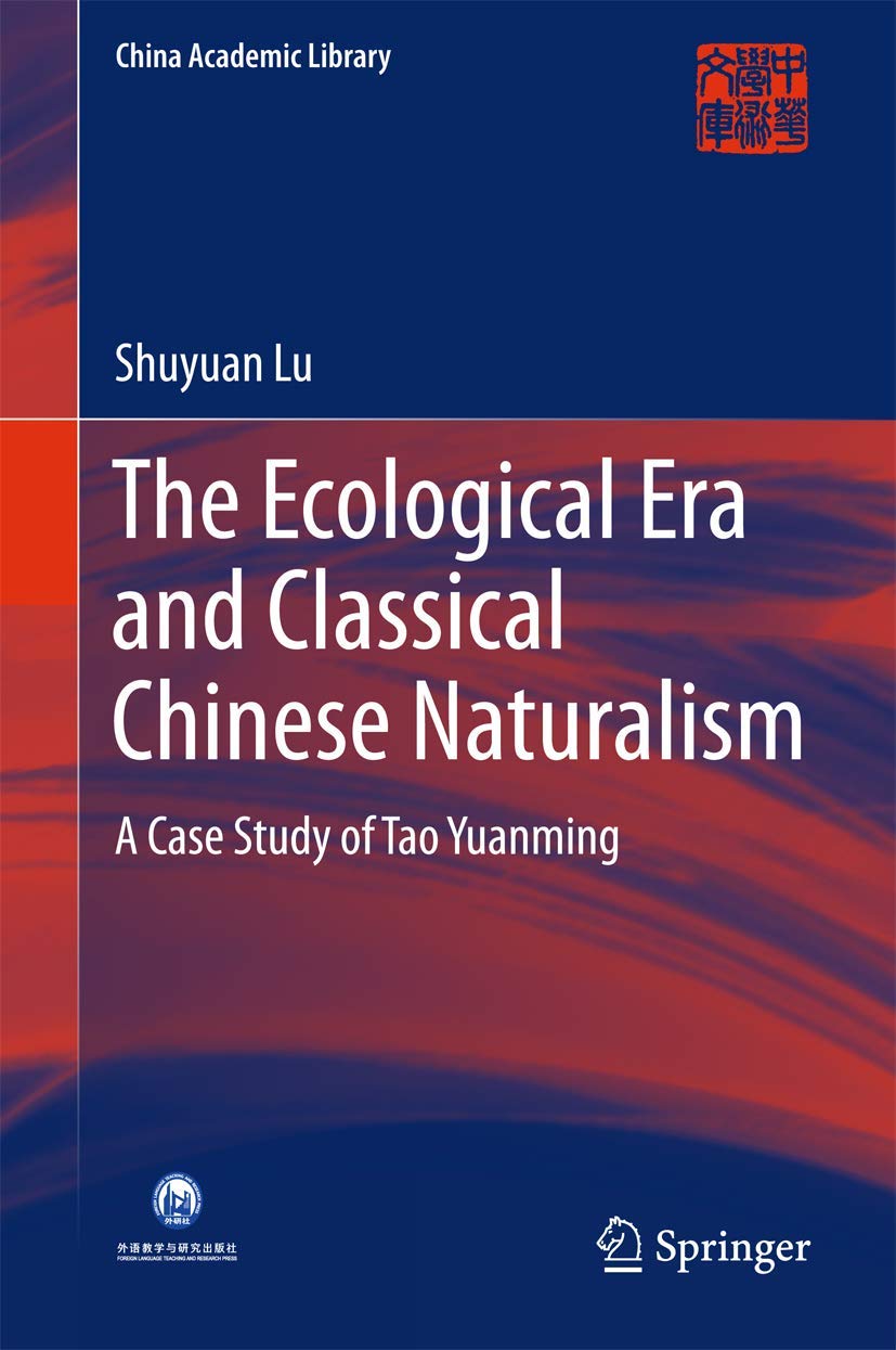 The Ecological Era and Classical Chinese Naturalism: A Case Study of Tao Yuanming (China Academic Library),Used