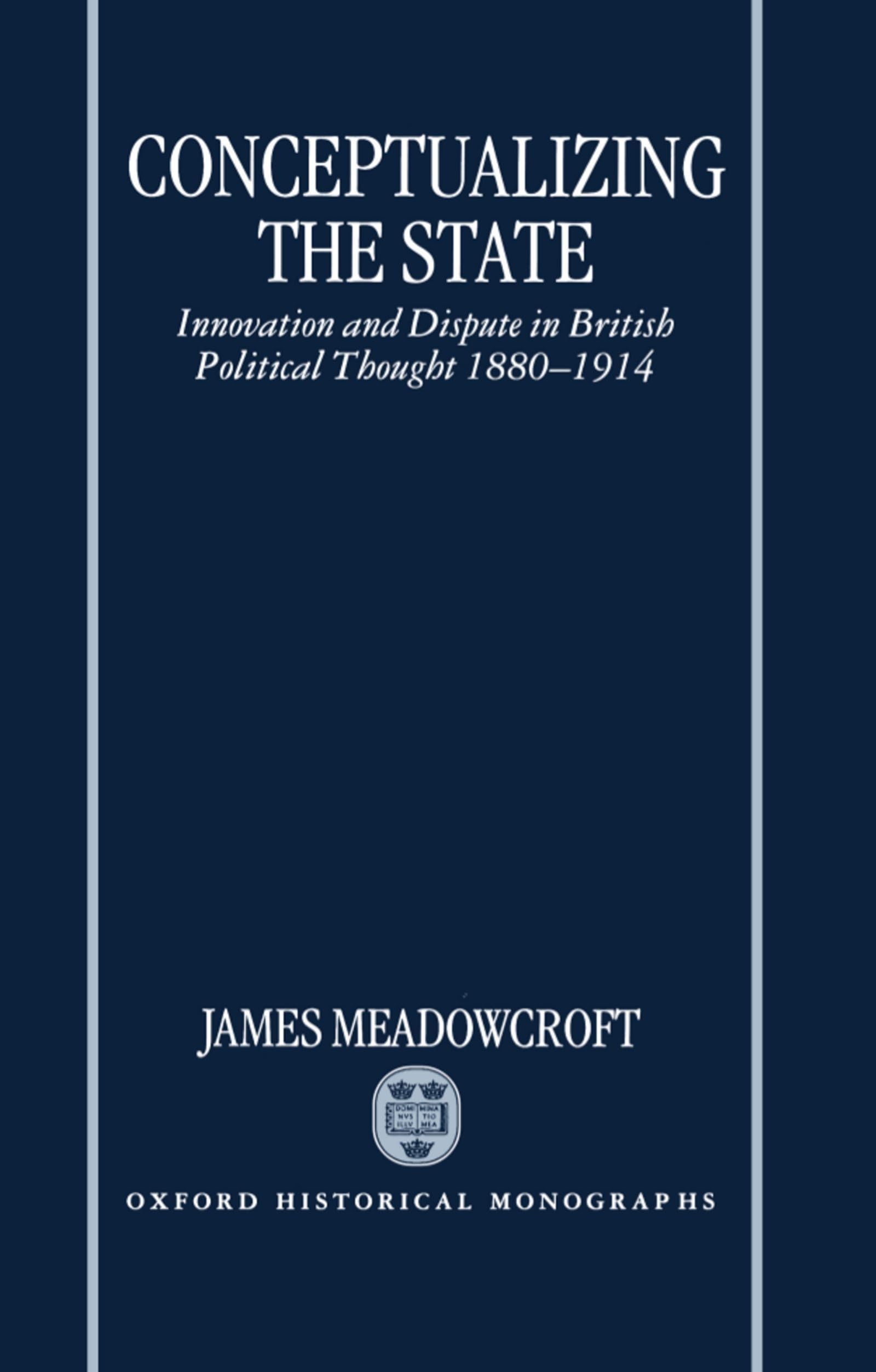 Conceptualizing the State: Innovation and Dispute in British Political Thought 18801914 (Oxford Historical Monographs),Used