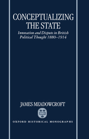 Conceptualizing the State: Innovation and Dispute in British Political Thought 18801914 (Oxford Historical Monographs),Used