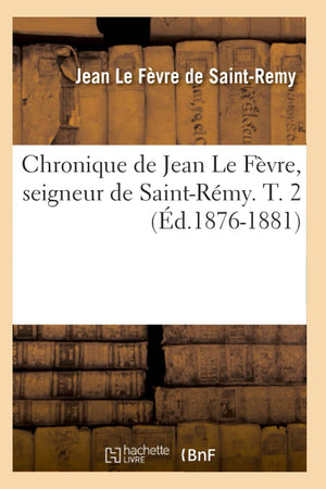 Chronique De Jean Le Fvre, Seigneur De Saintrmy. T. 2 (D.18761881) (Histoire) (French Edition),New